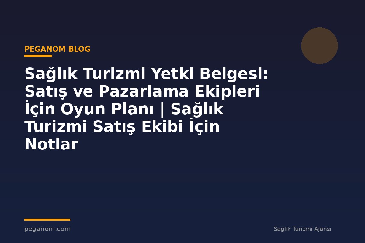 Sağlık Turizmi Yetki Belgesi: Satış ve Pazarlama Ekipleri İçin Oyun Planı | Sağlık Turizmi Satış Ekibi İçin Notlar