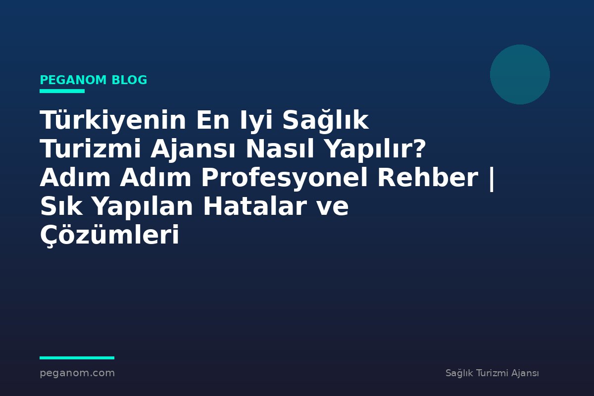Türkiyenin En Iyi Sağlık Turizmi Ajansı Nasıl Yapılır? Adım Adım Profesyonel Rehber | Sık Yapılan Hatalar ve Çözümleri