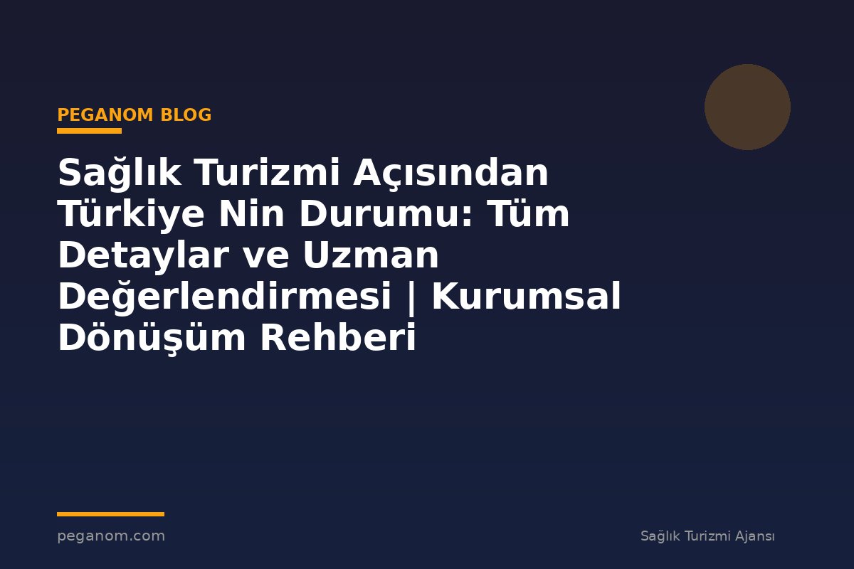 Sağlık Turizmi Açısından Türkiye Nin Durumu: Tüm Detaylar ve Uzman Değerlendirmesi | Kurumsal Dönüşüm Rehberi