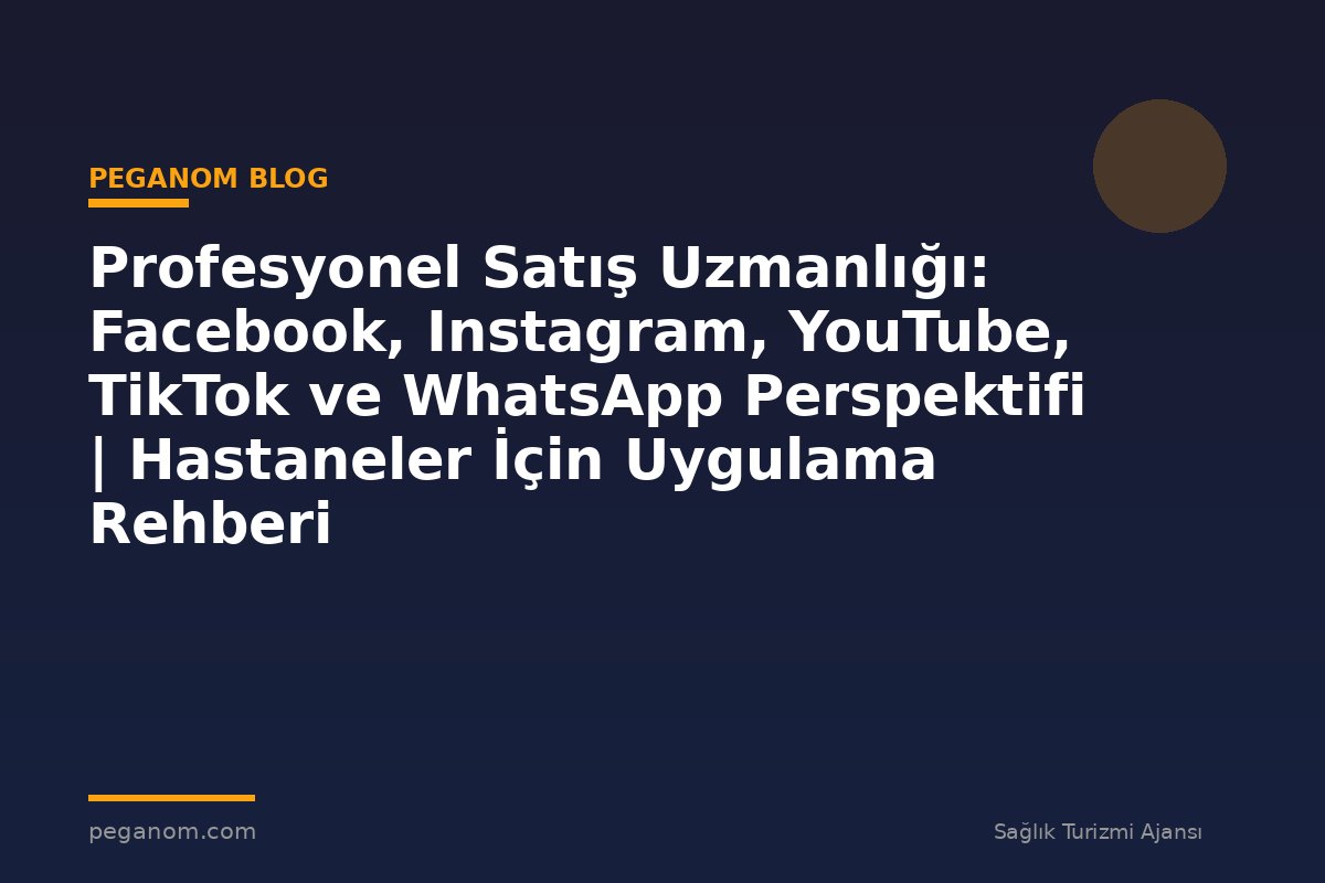 Profesyonel Satış Uzmanlığı: Facebook, Instagram, YouTube, TikTok ve WhatsApp Perspektifi | Hastaneler İçin Uygulama Rehberi