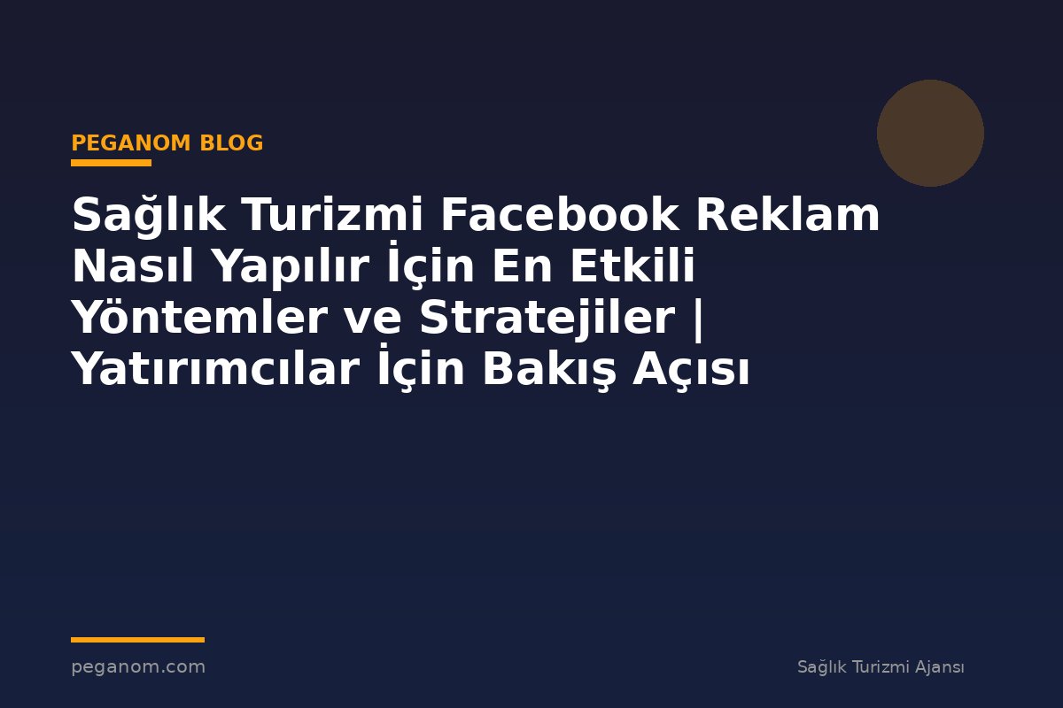 Sağlık Turizmi Facebook Reklam Nasıl Yapılır İçin En Etkili Yöntemler ve Stratejiler | Yatırımcılar İçin Bakış Açısı