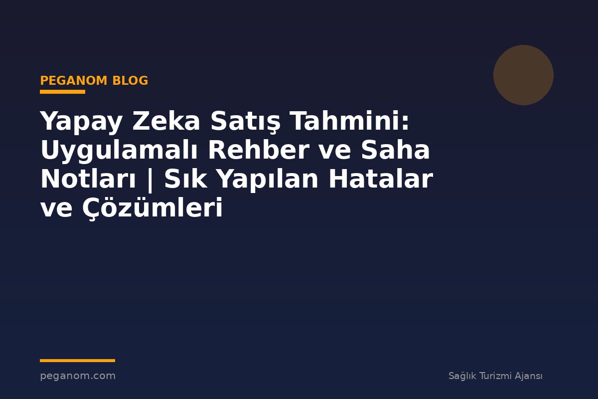 Yapay Zeka Satış Tahmini: Uygulamalı Rehber ve Saha Notları | Sık Yapılan Hatalar ve Çözümleri