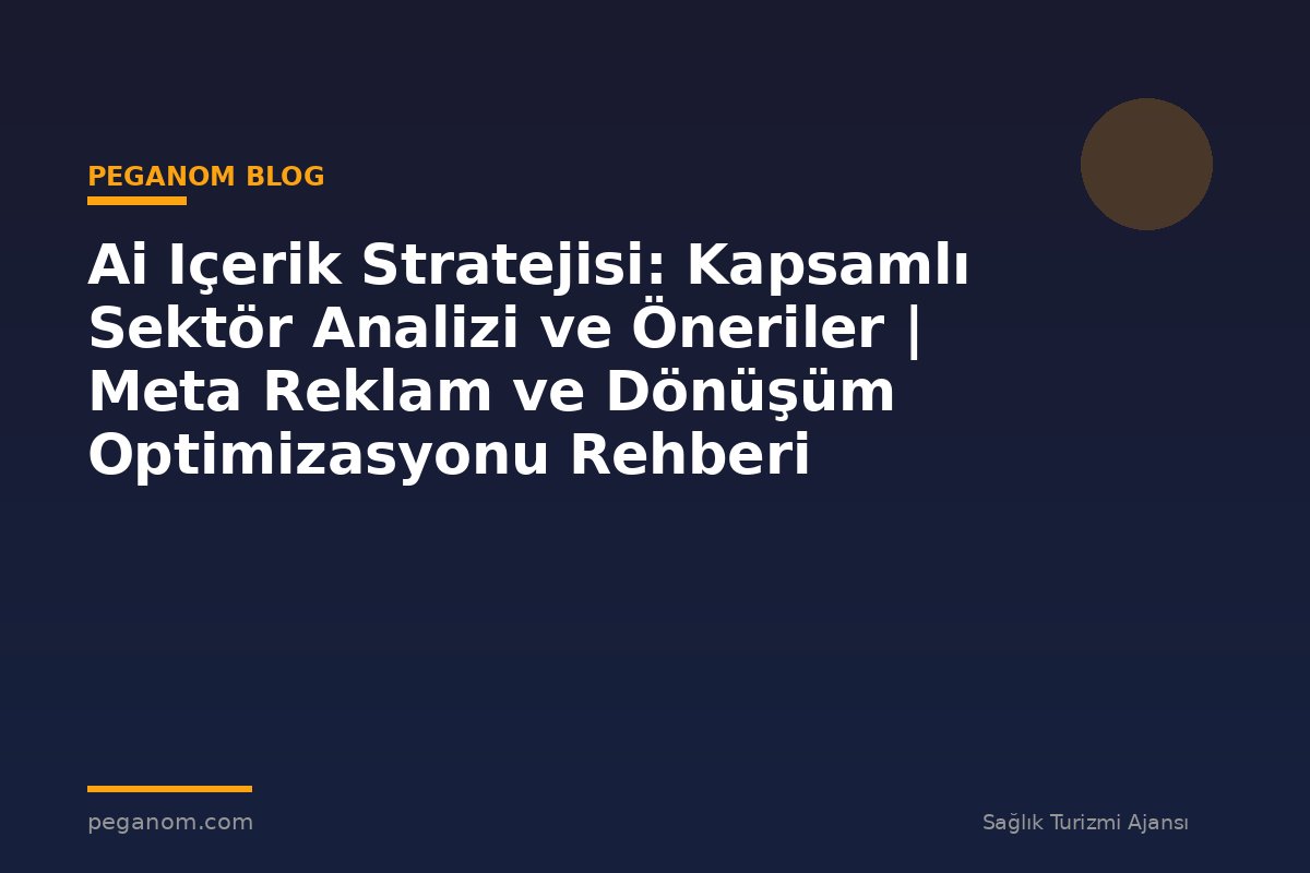 Ai Içerik Stratejisi: Kapsamlı Sektör Analizi ve Öneriler | Meta Reklam ve Dönüşüm Optimizasyonu Rehberi