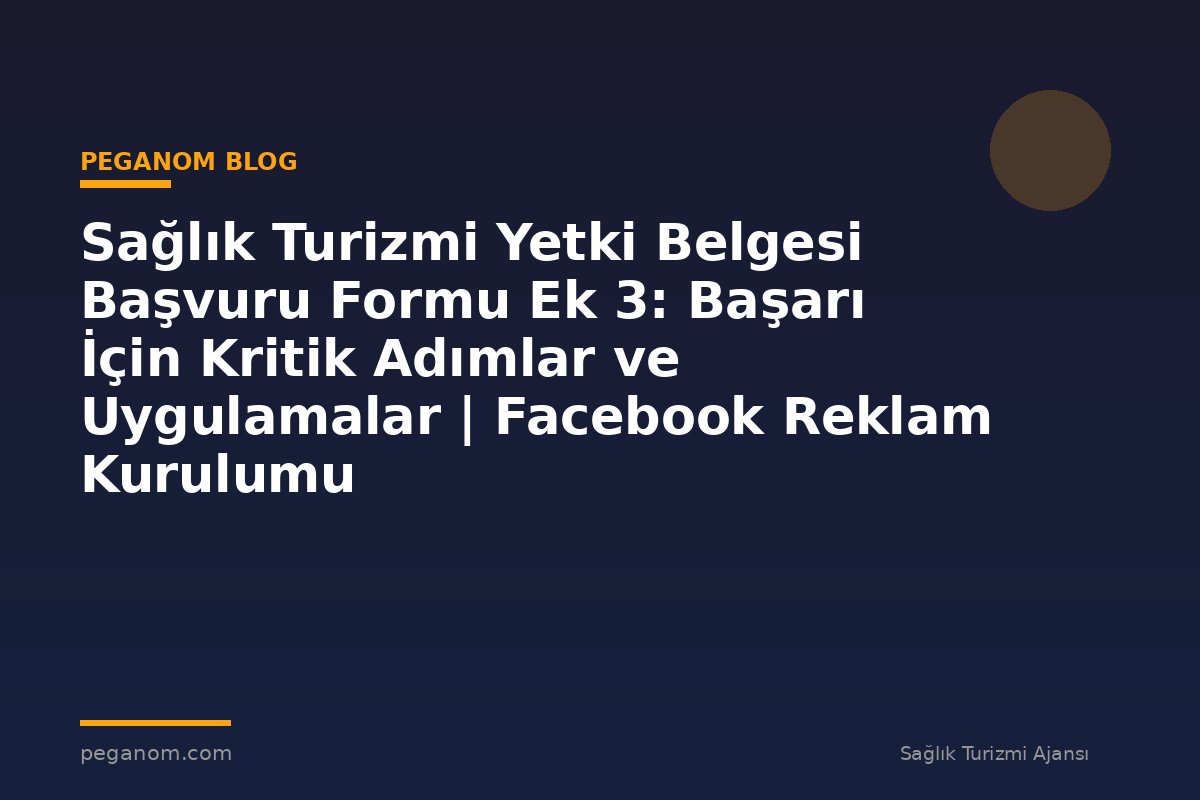 Sağlık Turizmi Yetki Belgesi Başvuru Formu Ek 3: Başarı İçin Kritik Adımlar ve Uygulamalar | Facebook Reklam Kurulumu
