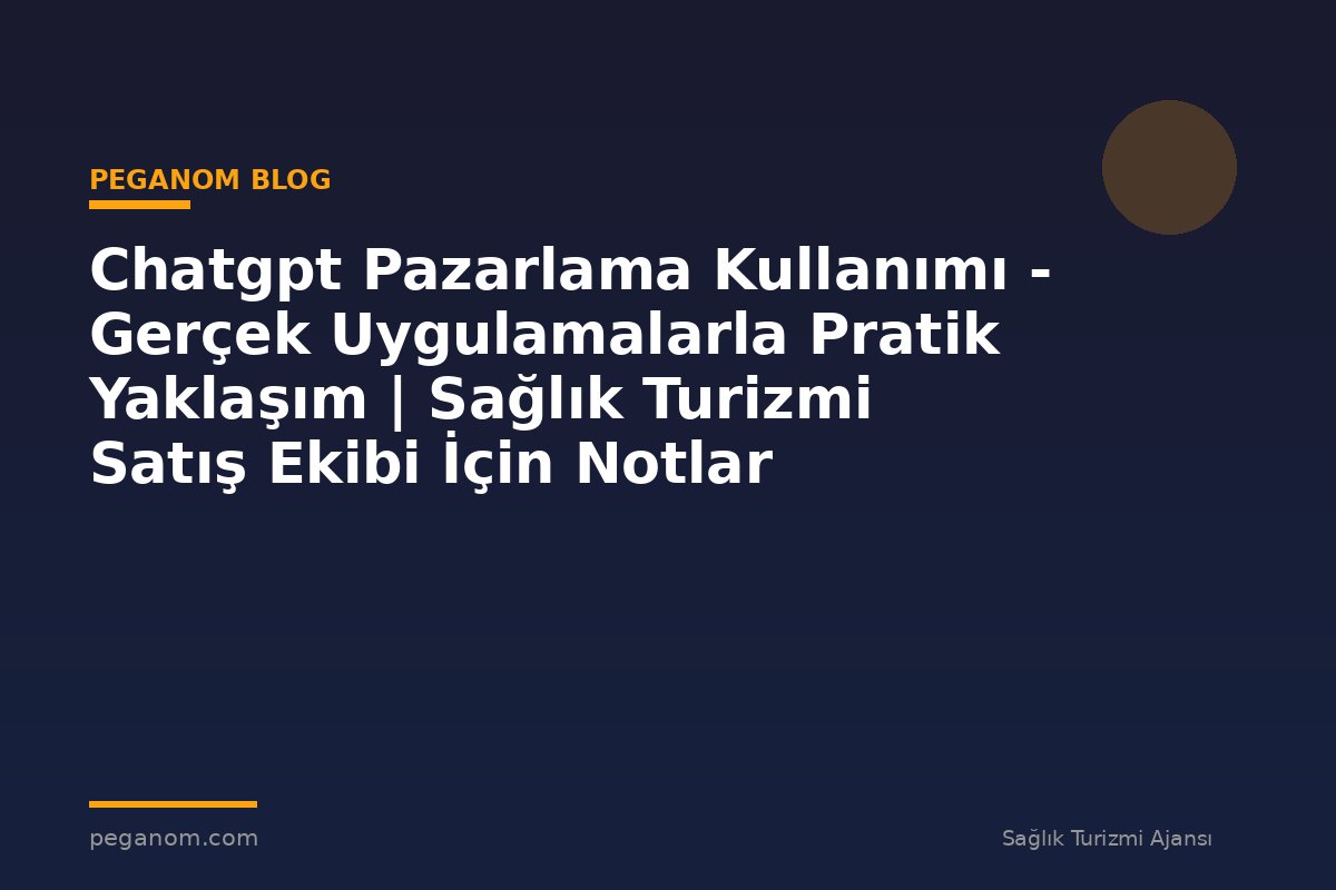 Chatgpt Pazarlama Kullanımı - Gerçek Uygulamalarla Pratik Yaklaşım | Sağlık Turizmi Satış Ekibi İçin Notlar