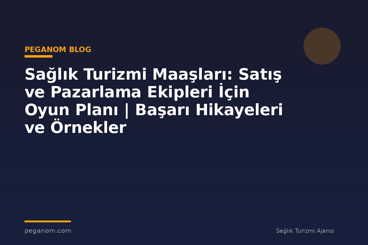 Sağlık Turizmi Maaşları: Satış ve Pazarlama Ekipleri İçin Oyun Planı | Başarı Hikayeleri ve Örnekler