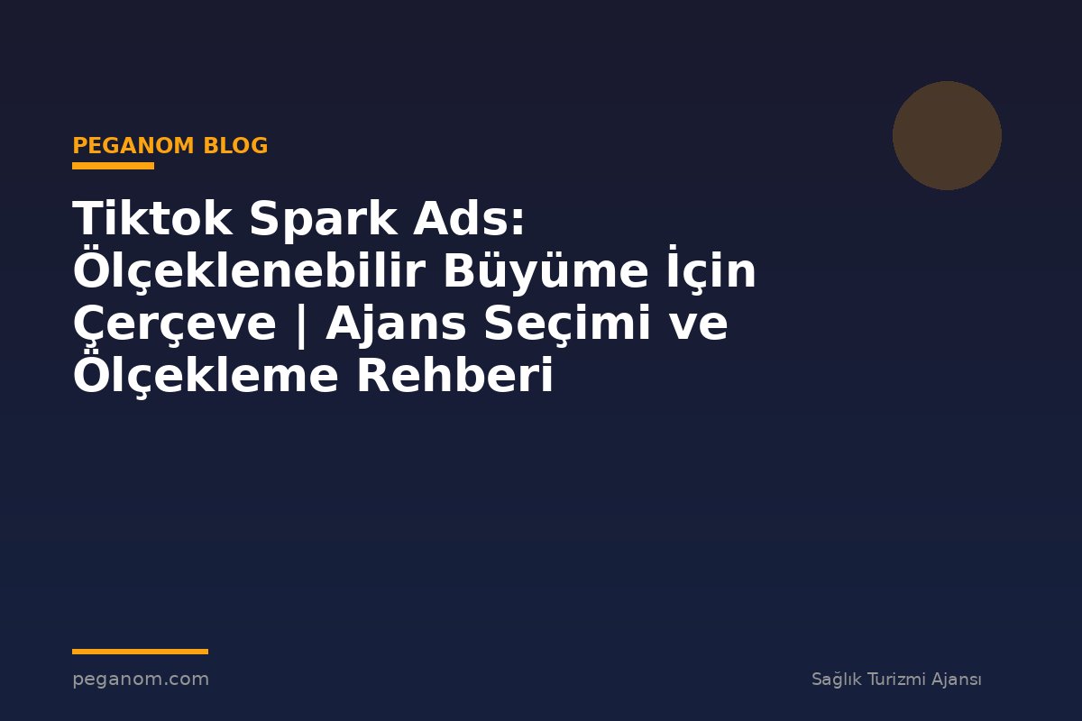 Tiktok Spark Ads: Ölçeklenebilir Büyüme İçin Çerçeve | Ajans Seçimi ve Ölçekleme Rehberi