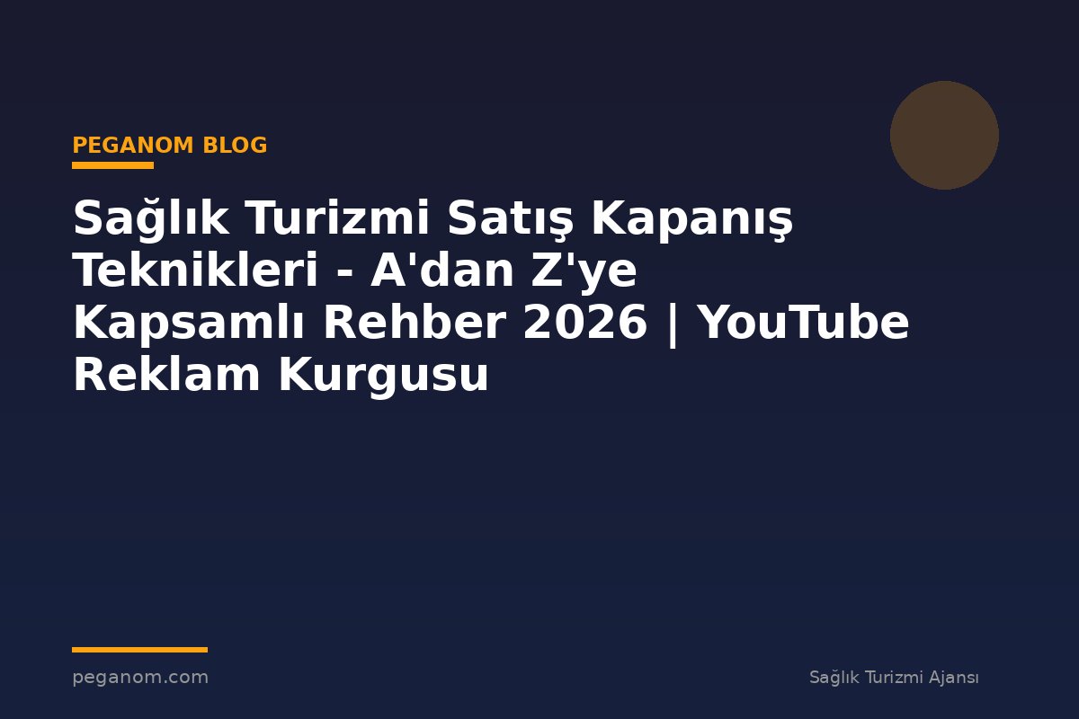 Sağlık Turizmi Satış Kapanış Teknikleri - A'dan Z'ye Kapsamlı Rehber 2026 | YouTube Reklam Kurgusu