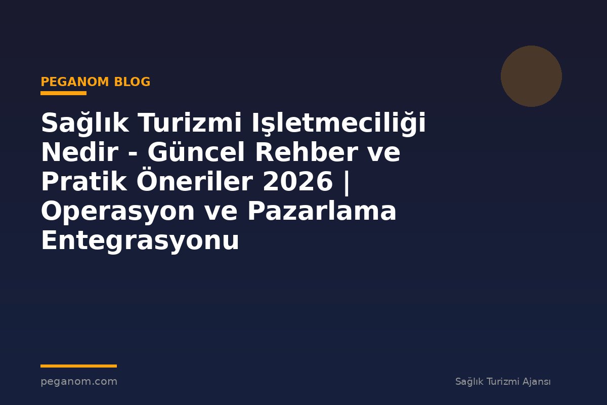 Sağlık Turizmi Işletmeciliği Nedir - Güncel Rehber ve Pratik Öneriler 2026 | Operasyon ve Pazarlama Entegrasyonu
