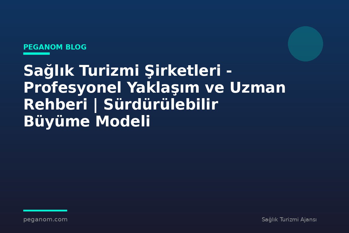 Sağlık Turizmi Şirketleri - Profesyonel Yaklaşım ve Uzman Rehberi | Sürdürülebilir Büyüme Modeli