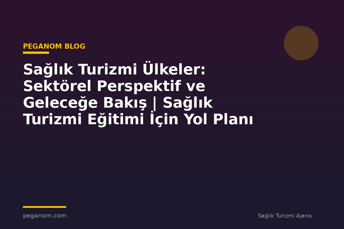 Sağlık Turizmi Ülkeler: Sektörel Perspektif ve Geleceğe Bakış | Sağlık Turizmi Eğitimi İçin Yol Planı