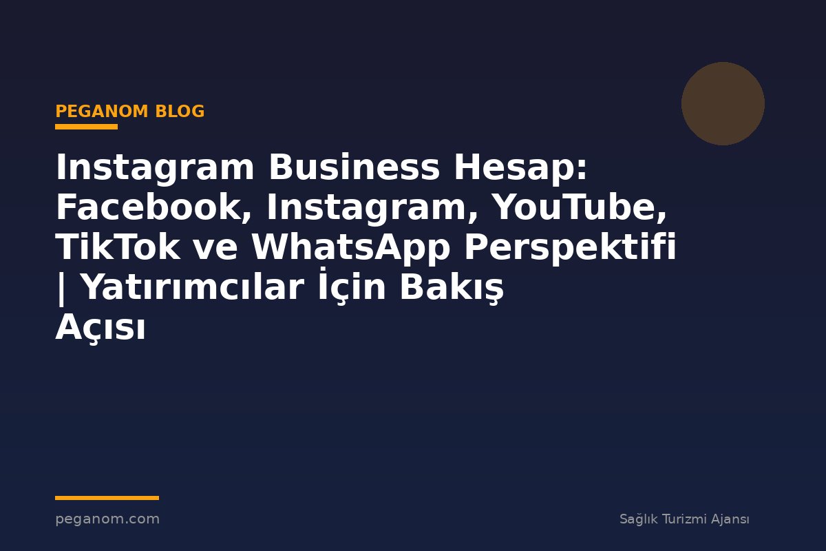 Instagram Business Hesap: Facebook, Instagram, YouTube, TikTok ve WhatsApp Perspektifi | Yatırımcılar İçin Bakış Açısı