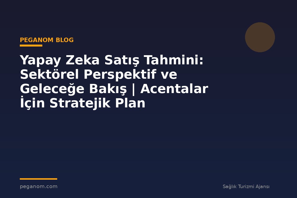 Yapay Zeka Satış Tahmini: Sektörel Perspektif ve Geleceğe Bakış | Acentalar İçin Stratejik Plan
