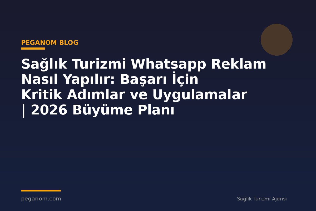 Sağlık Turizmi Whatsapp Reklam Nasıl Yapılır: Başarı İçin Kritik Adımlar ve Uygulamalar | 2026 Büyüme Planı