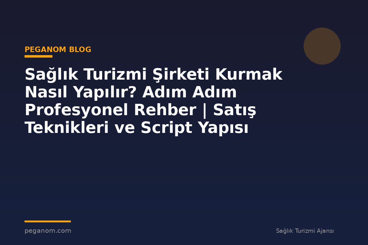 Sağlık Turizmi Şirketi Kurmak Nasıl Yapılır? Adım Adım Profesyonel Rehber | Satış Teknikleri ve Script Yapısı