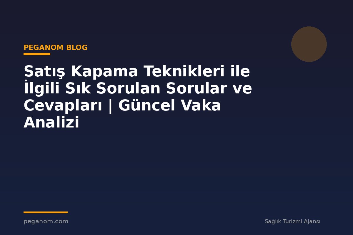 Satış Kapama Teknikleri ile İlgili Sık Sorulan Sorular ve Cevapları | Güncel Vaka Analizi