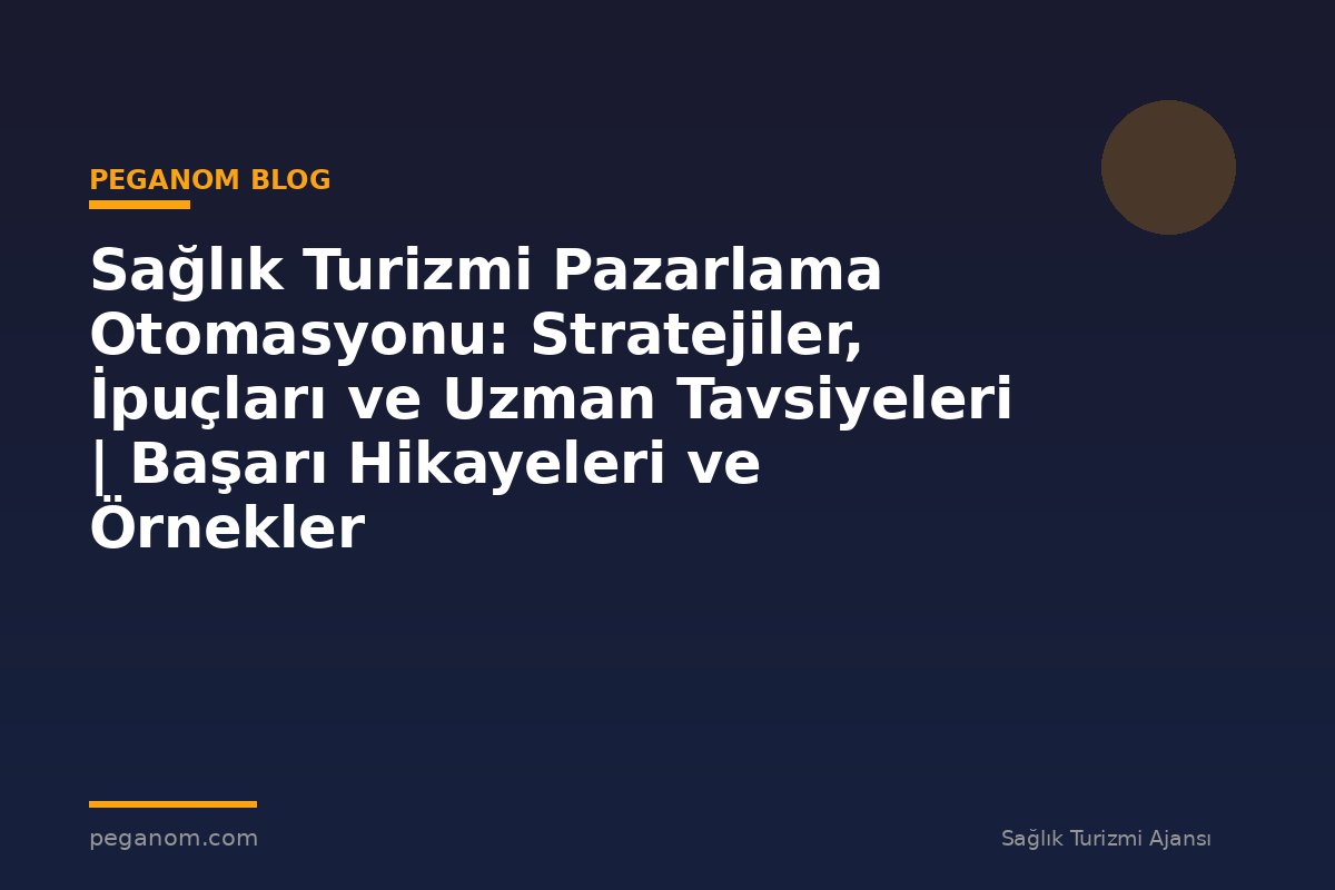 Sağlık Turizmi Pazarlama Otomasyonu: Stratejiler, İpuçları ve Uzman Tavsiyeleri | Başarı Hikayeleri ve Örnekler