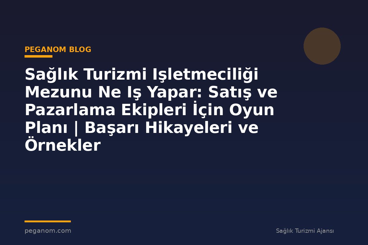 Sağlık Turizmi Işletmeciliği Mezunu Ne Iş Yapar: Satış ve Pazarlama Ekipleri İçin Oyun Planı | Başarı Hikayeleri ve Örnekler