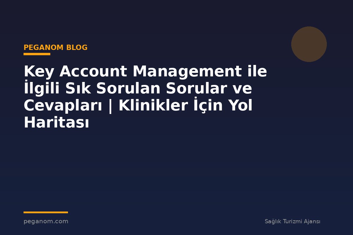 Key Account Management ile İlgili Sık Sorulan Sorular ve Cevapları | Klinikler İçin Yol Haritası