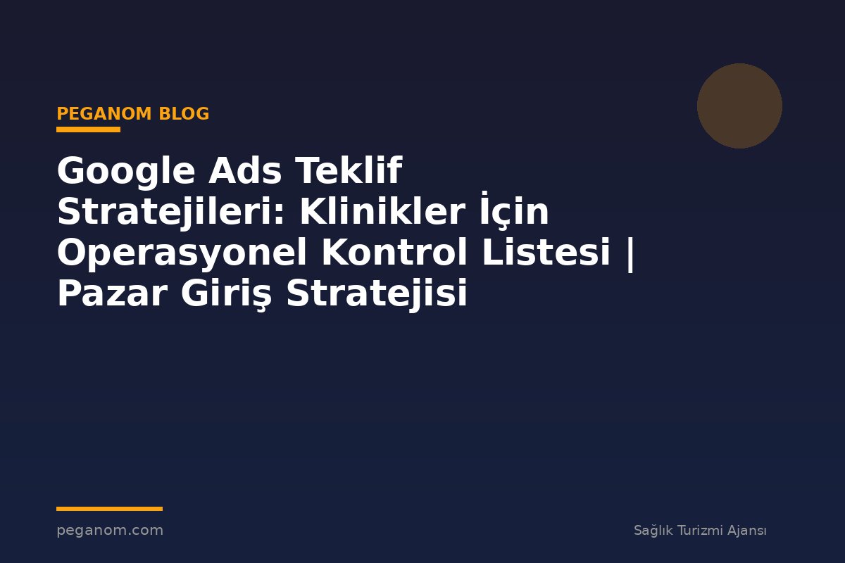 Google Ads Teklif Stratejileri: Klinikler İçin Operasyonel Kontrol Listesi | Pazar Giriş Stratejisi