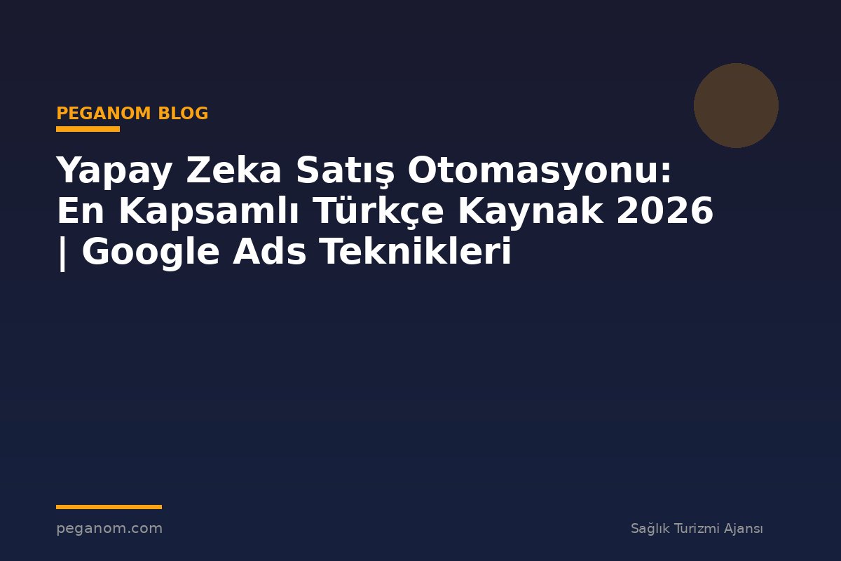 Yapay Zeka Satış Otomasyonu: En Kapsamlı Türkçe Kaynak 2026 | Google Ads Teknikleri
