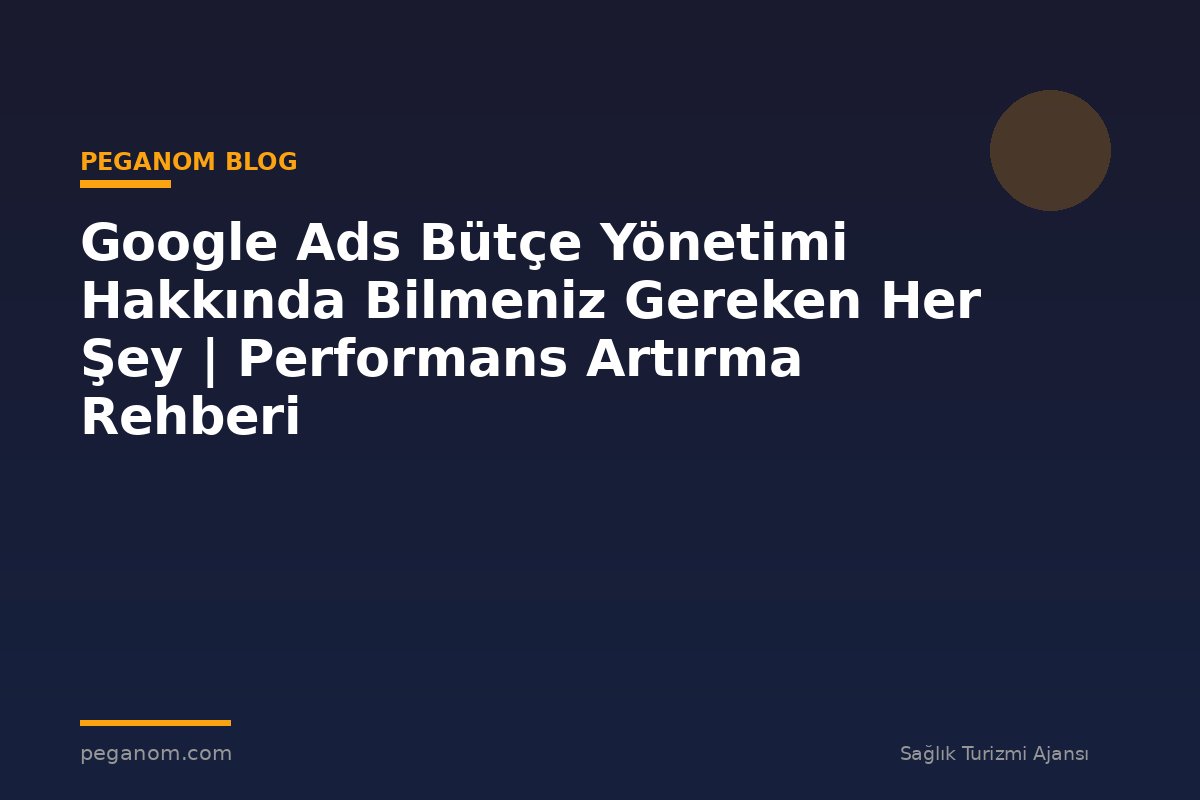 Google Ads Bütçe Yönetimi Hakkında Bilmeniz Gereken Her Şey | Performans Artırma Rehberi