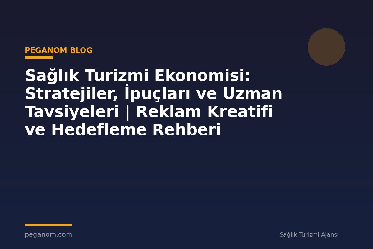 Sağlık Turizmi Ekonomisi: Stratejiler, İpuçları ve Uzman Tavsiyeleri | Reklam Kreatifi ve Hedefleme Rehberi