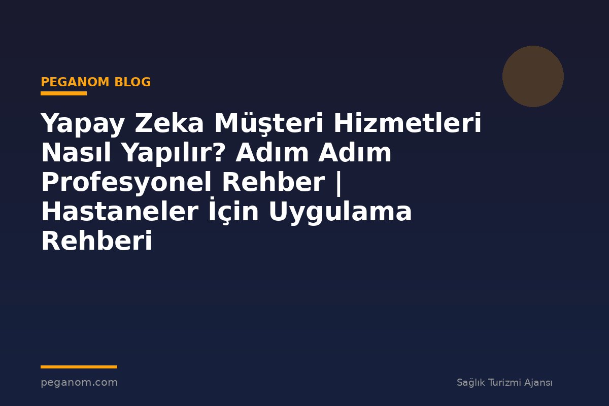 Yapay Zeka Müşteri Hizmetleri Nasıl Yapılır? Adım Adım Profesyonel Rehber | Hastaneler İçin Uygulama Rehberi