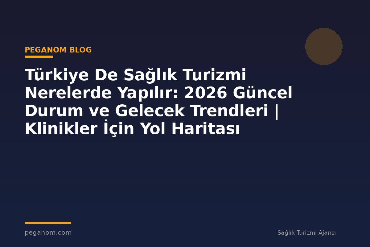 Türkiye De Sağlık Turizmi Nerelerde Yapılır: 2026 Güncel Durum ve Gelecek Trendleri | Klinikler İçin Yol Haritası