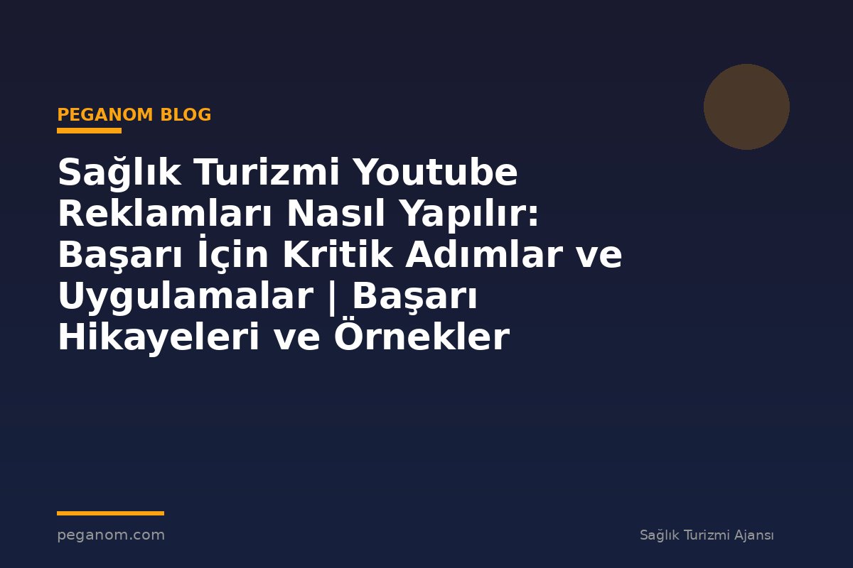 Sağlık Turizmi Youtube Reklamları Nasıl Yapılır: Başarı İçin Kritik Adımlar ve Uygulamalar | Başarı Hikayeleri ve Örnekler