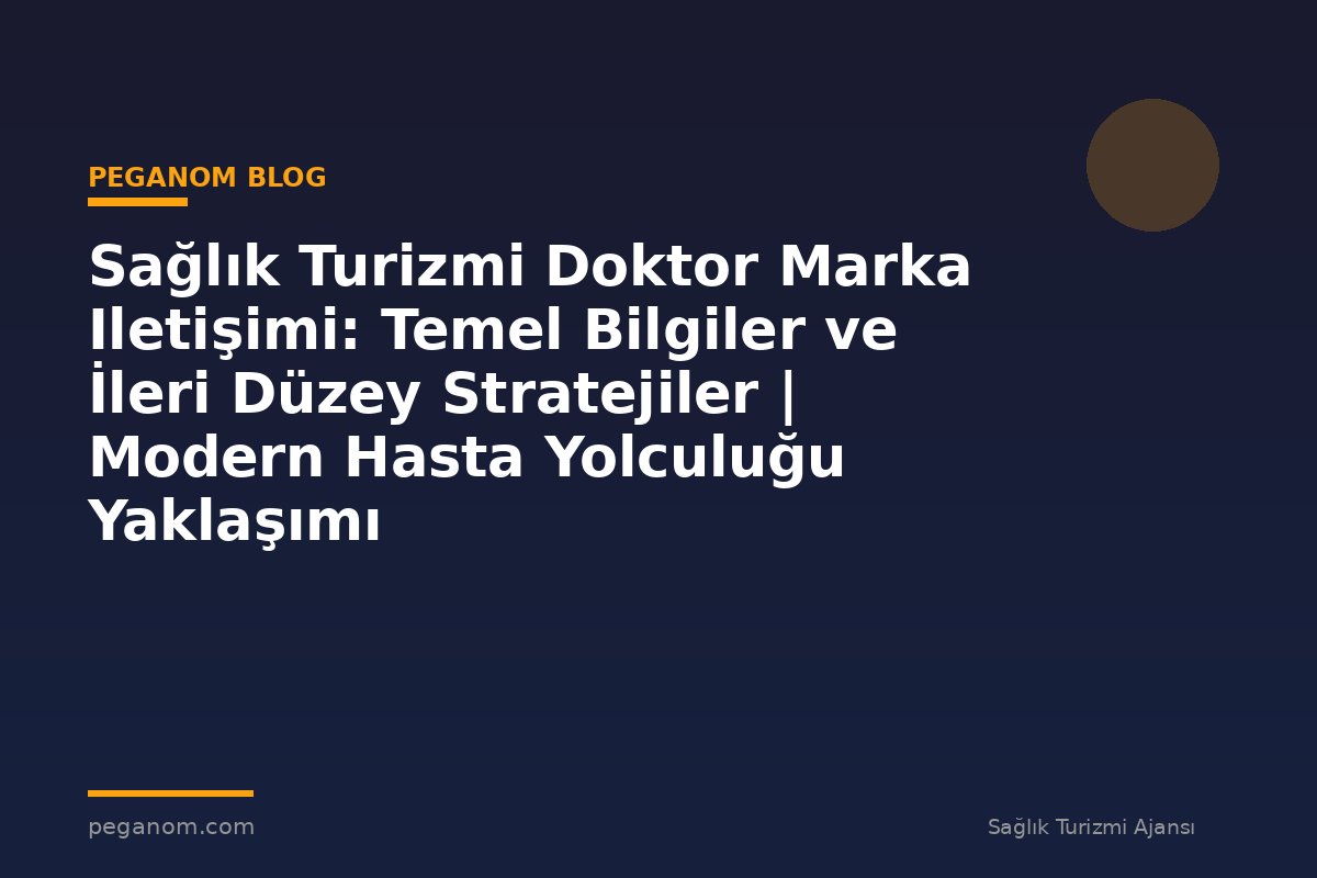 Sağlık Turizmi Doktor Marka Iletişimi: Temel Bilgiler ve İleri Düzey Stratejiler | Modern Hasta Yolculuğu Yaklaşımı