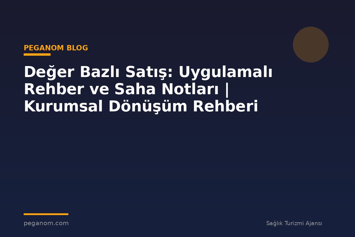 Değer Bazlı Satış: Uygulamalı Rehber ve Saha Notları | Kurumsal Dönüşüm Rehberi