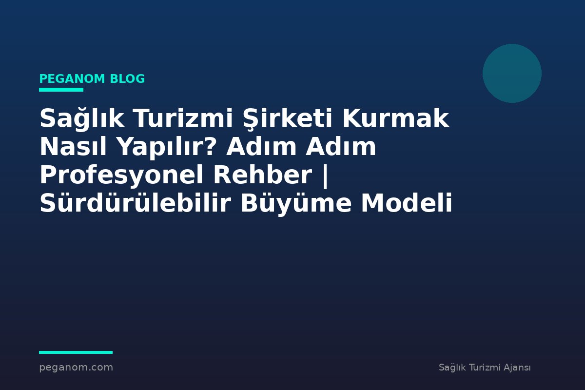 Sağlık Turizmi Şirketi Kurmak Nasıl Yapılır? Adım Adım Profesyonel Rehber | Sürdürülebilir Büyüme Modeli