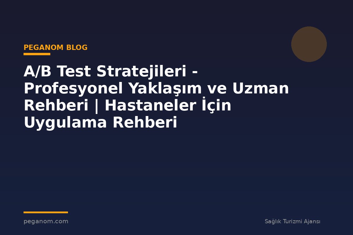A/B Test Stratejileri - Profesyonel Yaklaşım ve Uzman Rehberi | Hastaneler İçin Uygulama Rehberi