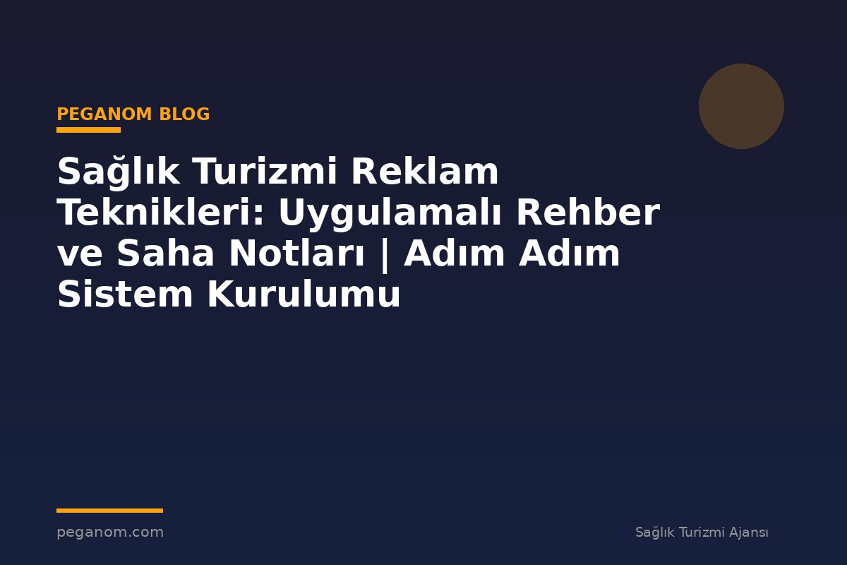 Sağlık Turizmi Reklam Teknikleri: Uygulamalı Rehber ve Saha Notları | Adım Adım Sistem Kurulumu