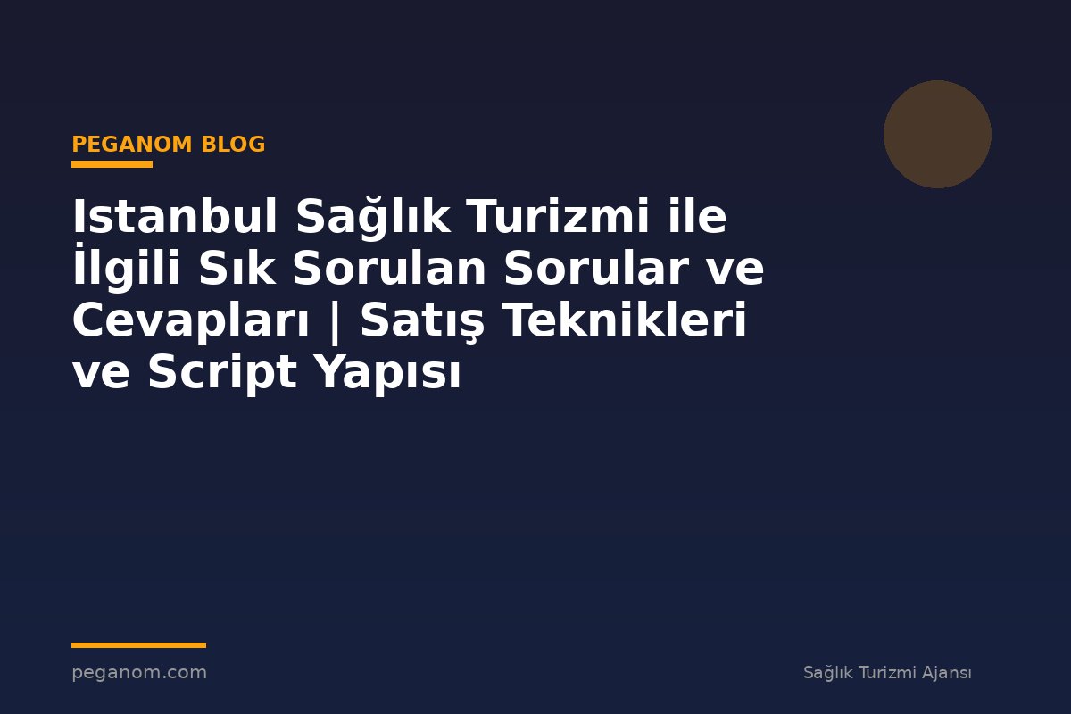 Istanbul Sağlık Turizmi ile İlgili Sık Sorulan Sorular ve Cevapları | Satış Teknikleri ve Script Yapısı