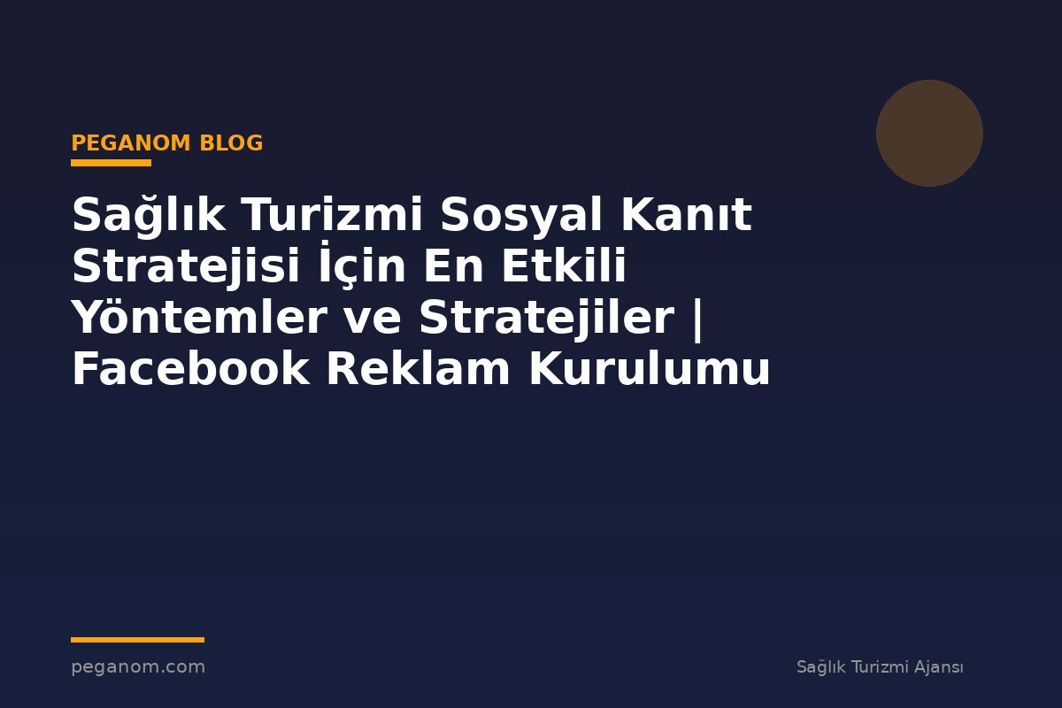 Sağlık Turizmi Sosyal Kanıt Stratejisi İçin En Etkili Yöntemler ve Stratejiler | Facebook Reklam Kurulumu