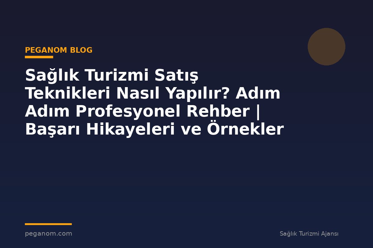 Sağlık Turizmi Satış Teknikleri Nasıl Yapılır? Adım Adım Profesyonel Rehber | Başarı Hikayeleri ve Örnekler
