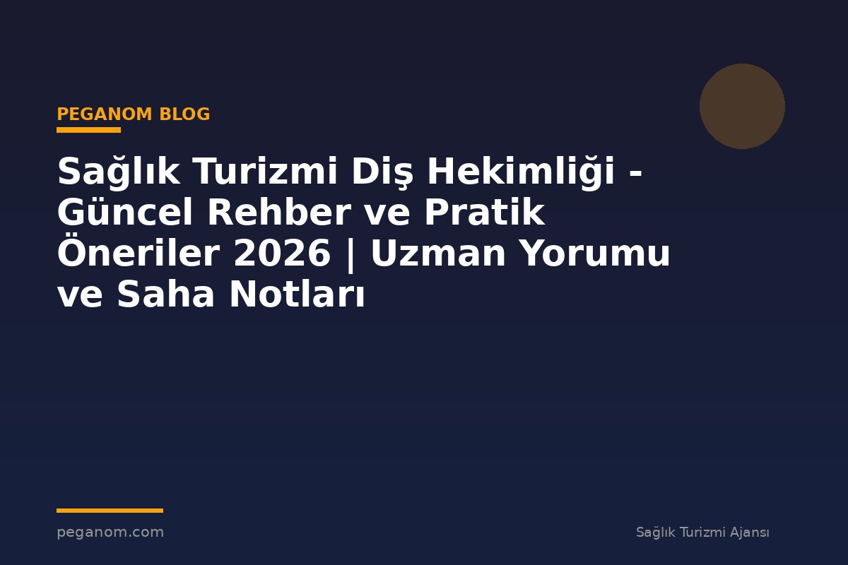 Sağlık Turizmi Diş Hekimliği - Güncel Rehber ve Pratik Öneriler 2026 | Uzman Yorumu ve Saha Notları