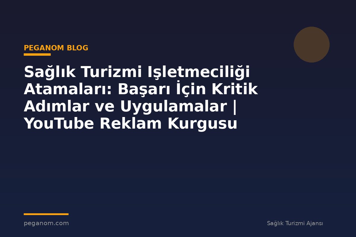 Sağlık Turizmi Işletmeciliği Atamaları: Başarı İçin Kritik Adımlar ve Uygulamalar | YouTube Reklam Kurgusu