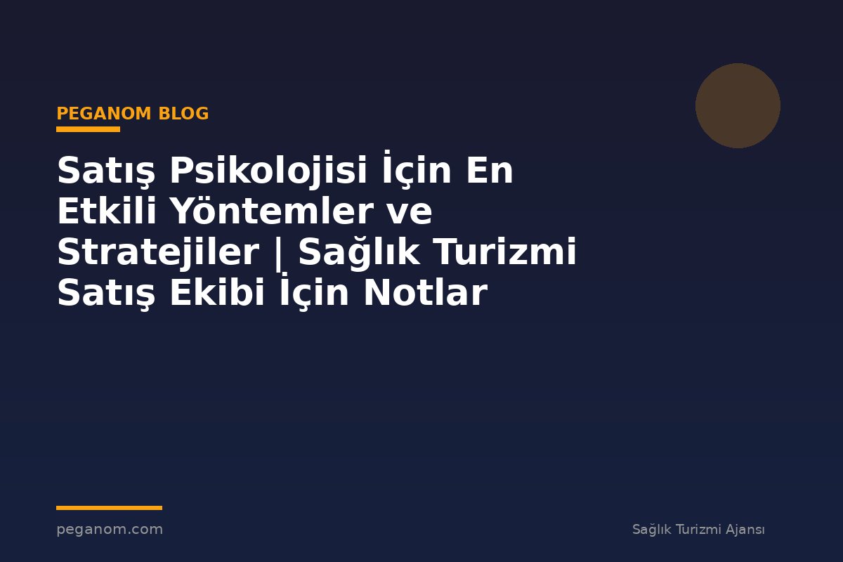Satış Psikolojisi İçin En Etkili Yöntemler ve Stratejiler | Sağlık Turizmi Satış Ekibi İçin Notlar