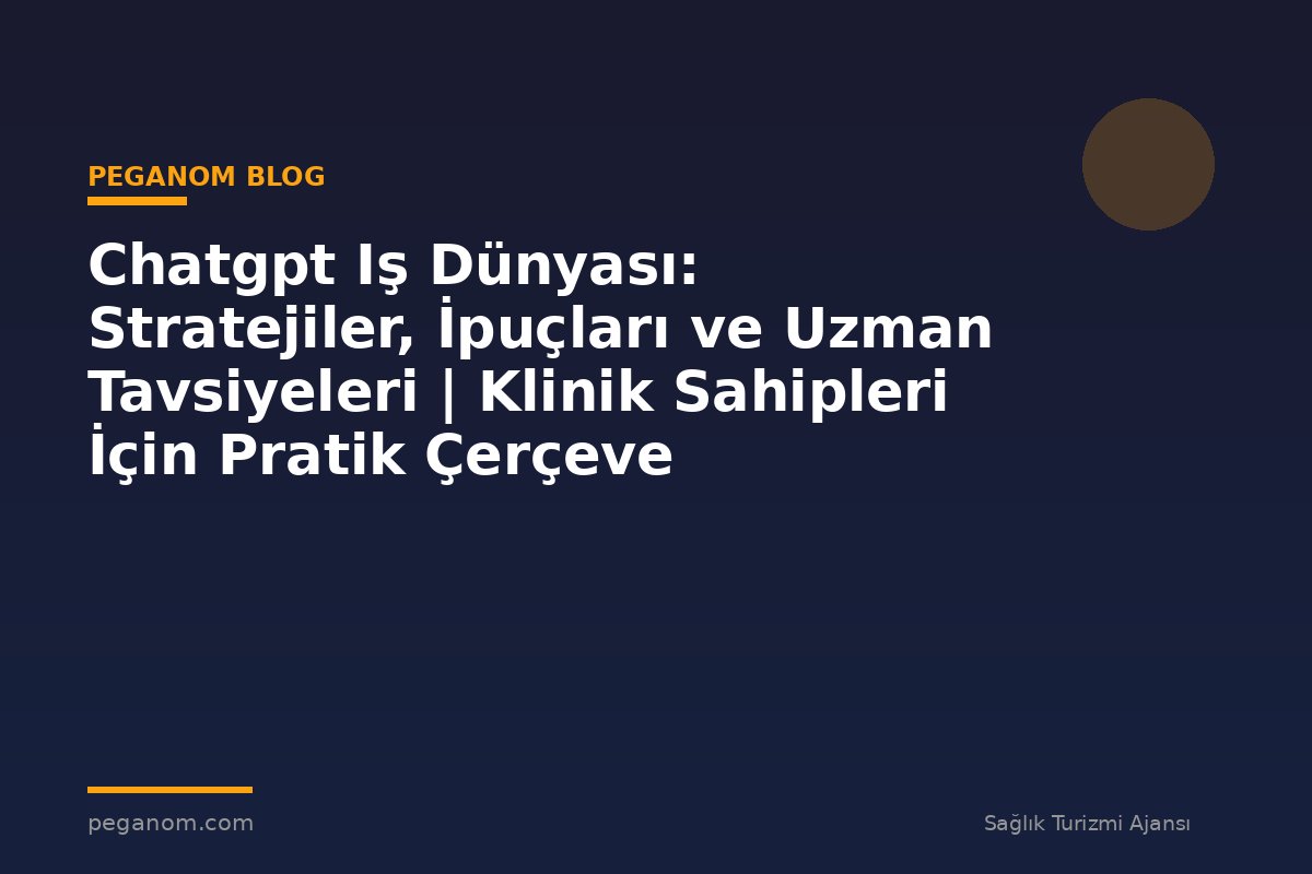 Chatgpt Iş Dünyası: Stratejiler, İpuçları ve Uzman Tavsiyeleri | Klinik Sahipleri İçin Pratik Çerçeve