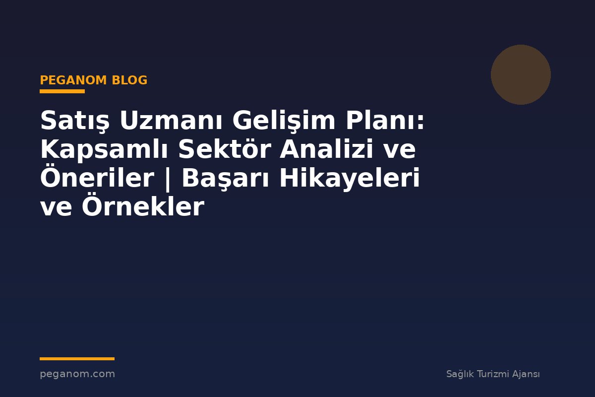 Satış Uzmanı Gelişim Planı: Kapsamlı Sektör Analizi ve Öneriler | Başarı Hikayeleri ve Örnekler