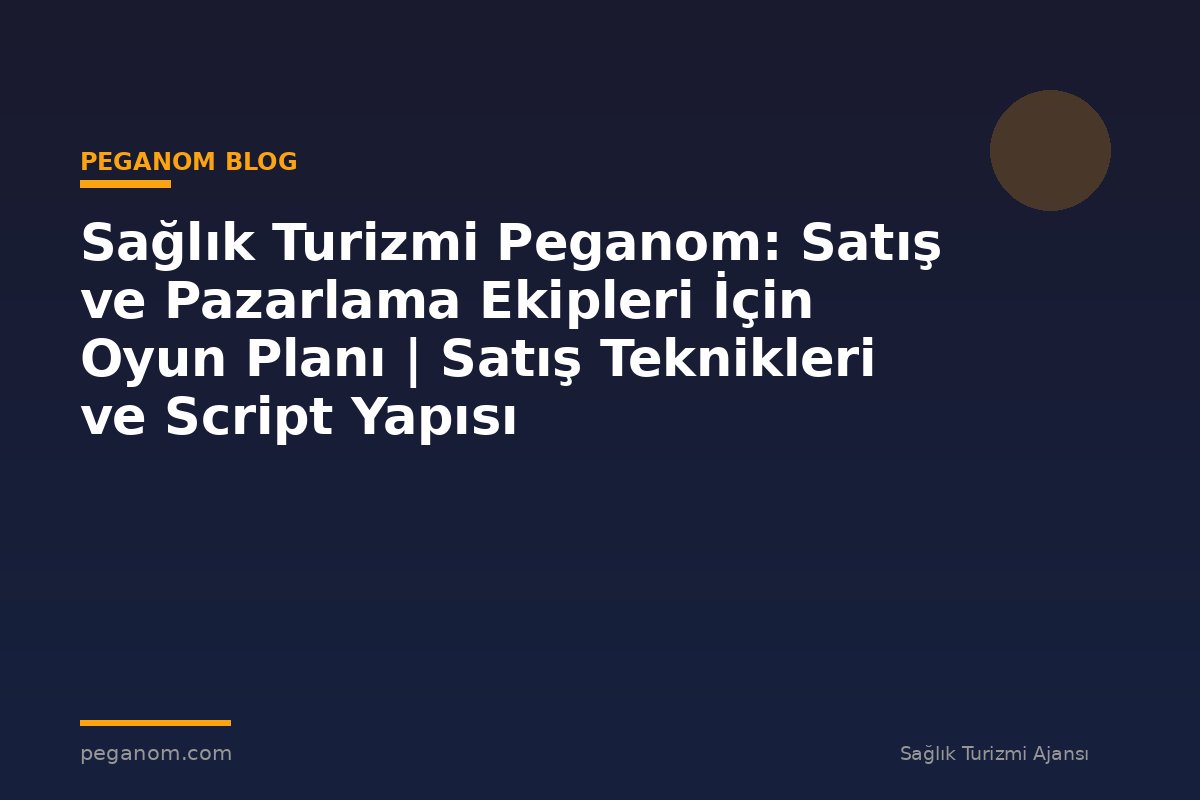Sağlık Turizmi Peganom: Satış ve Pazarlama Ekipleri İçin Oyun Planı | Satış Teknikleri ve Script Yapısı