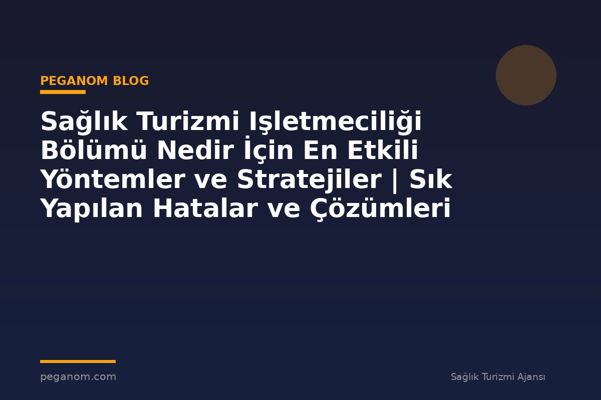 Sağlık Turizmi Işletmeciliği Bölümü Nedir İçin En Etkili Yöntemler ve Stratejiler | Sık Yapılan Hatalar ve Çözümleri