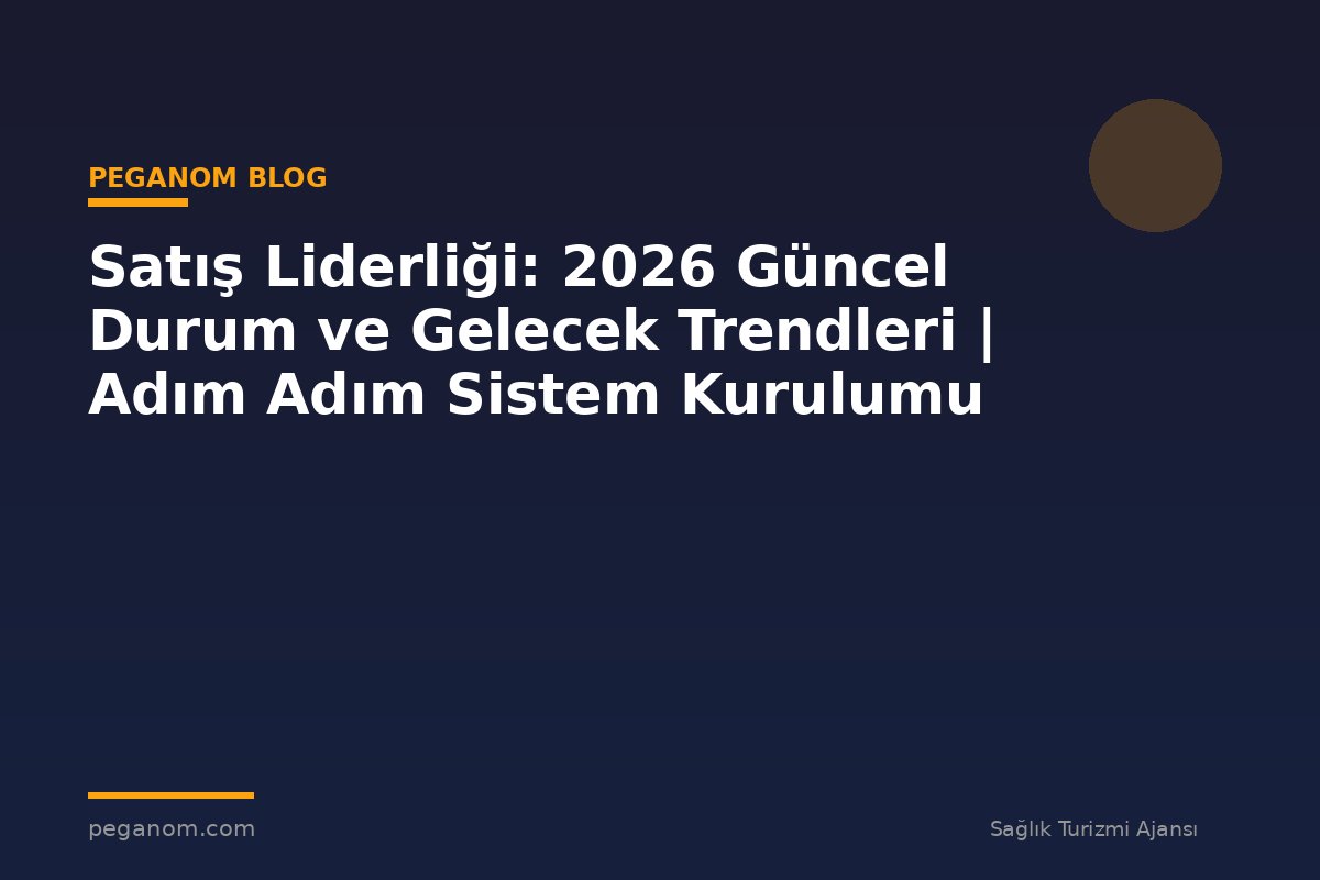 Satış Liderliği: 2026 Güncel Durum ve Gelecek Trendleri | Adım Adım Sistem Kurulumu