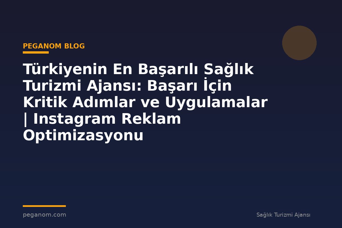 Türkiyenin En Başarılı Sağlık Turizmi Ajansı: Başarı İçin Kritik Adımlar ve Uygulamalar | Instagram Reklam Optimizasyonu