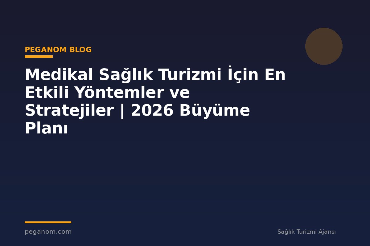 Medikal Sağlık Turizmi İçin En Etkili Yöntemler ve Stratejiler | 2026 Büyüme Planı