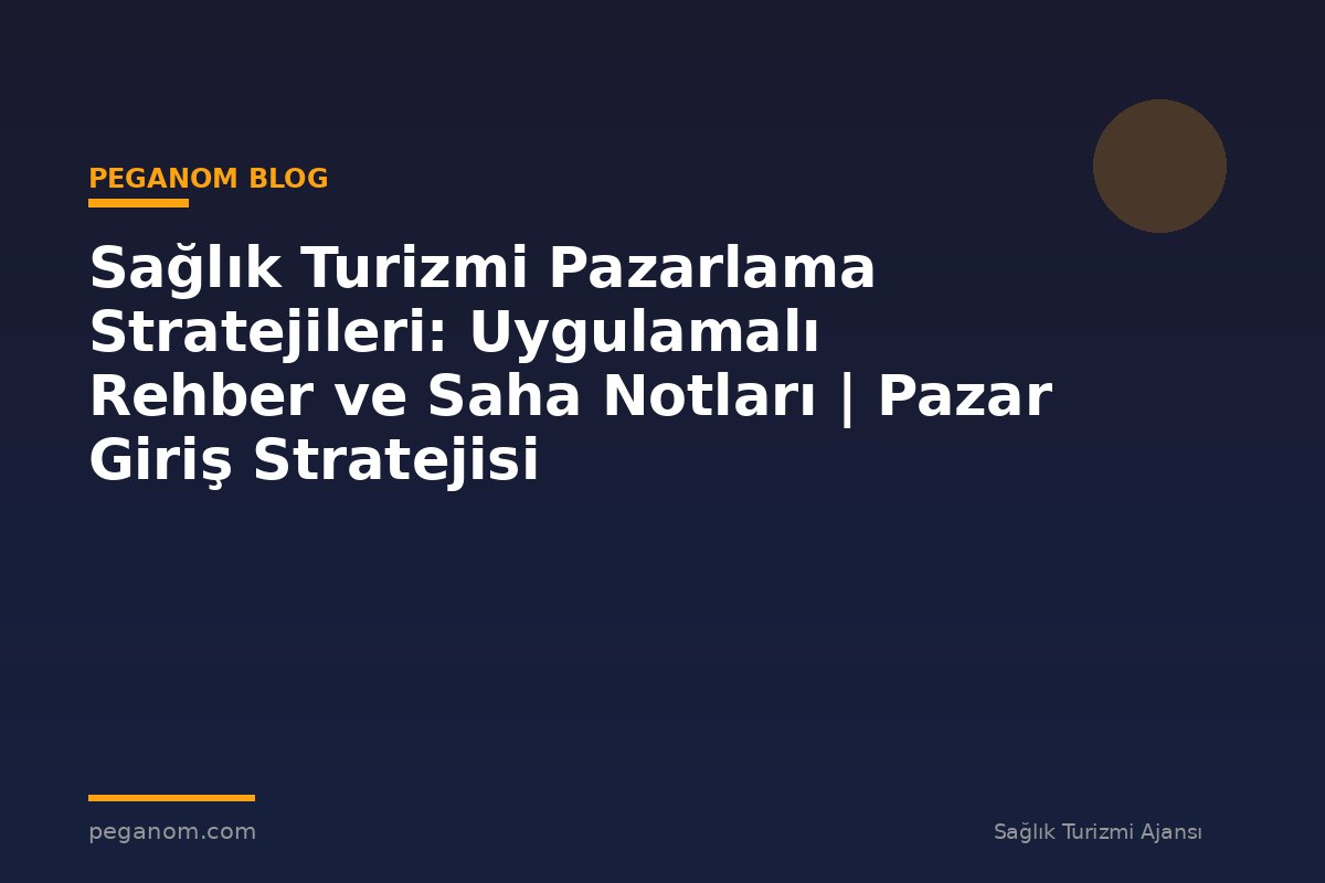 Sağlık Turizmi Pazarlama Stratejileri: Uygulamalı Rehber ve Saha Notları | Pazar Giriş Stratejisi