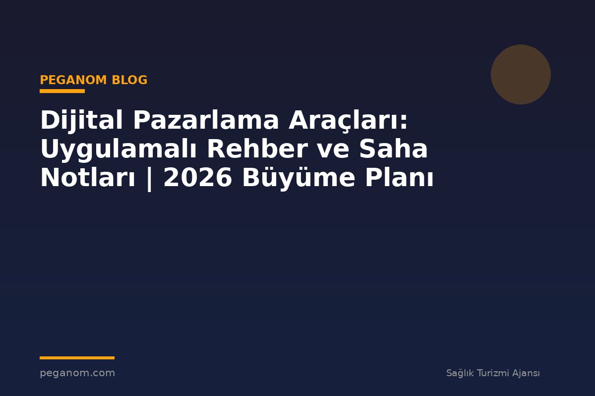 Dijital Pazarlama Araçları: Uygulamalı Rehber ve Saha Notları | 2026 Büyüme Planı